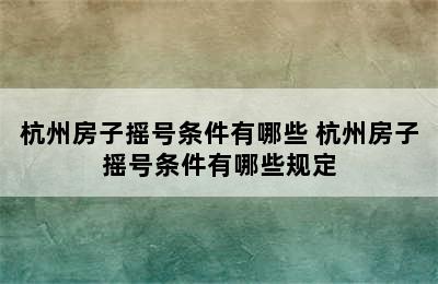 杭州房子摇号条件有哪些 杭州房子摇号条件有哪些规定